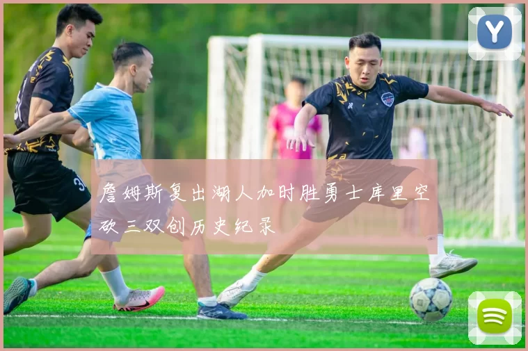 詹姆斯复出湖人加时胜勇士库里空砍三双创历史纪录