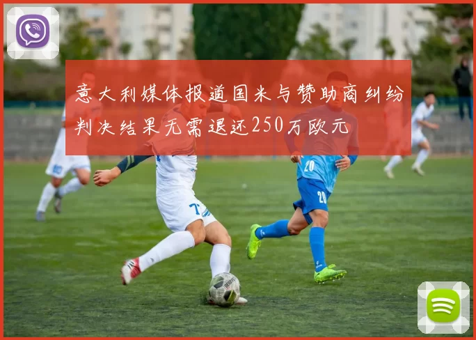 意大利媒体报道国米与赞助商纠纷判决结果无需退还250万欧元