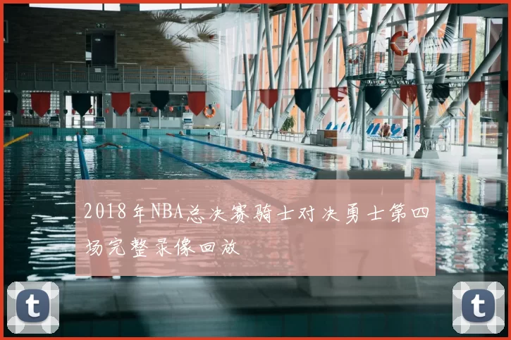 2018年NBA总决赛骑士对决勇士第四场完整录像回放