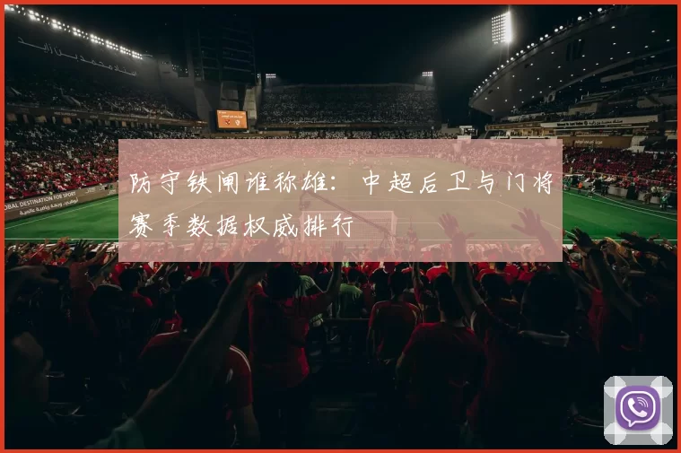 防守铁闸谁称雄：中超后卫与门将赛季数据权威排行