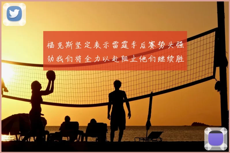 福克斯坚定表示雷霆季后赛势头强劲我们将全力以赴阻止他们继续胜利