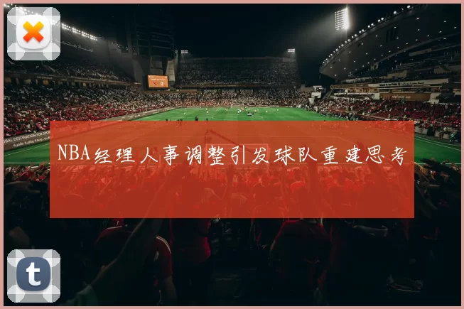 NBA经理人事调整引发球队重建思考