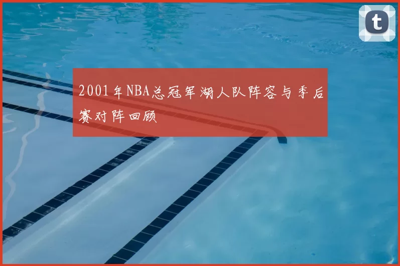 2001年NBA总冠军湖人队阵容与季后赛对阵回顾