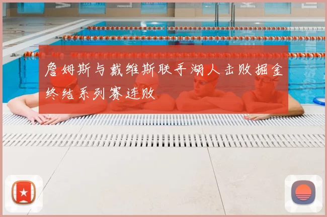 詹姆斯与戴维斯联手湖人击败掘金终结系列赛连败