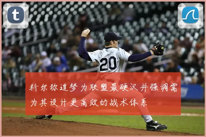科尔称追梦为联盟最硬汉并强调需为其设计更高效的战术体系