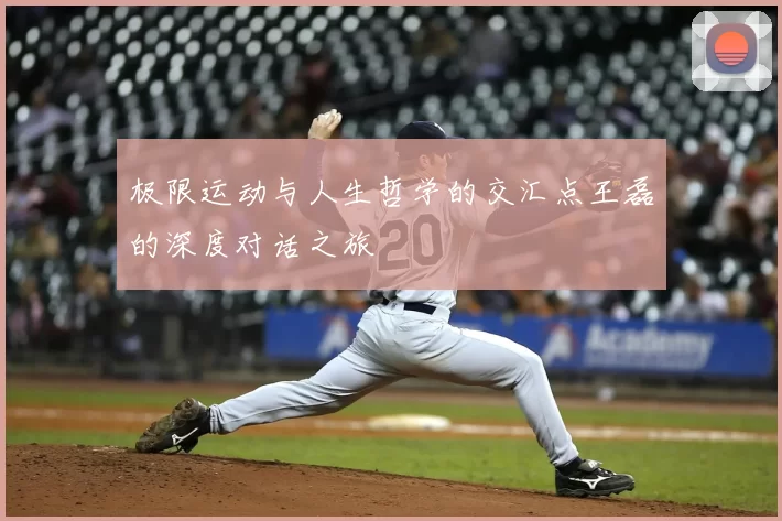 极限运动与人生哲学的交汇点王磊的深度对话之旅
