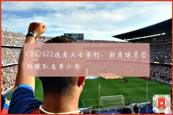 CBA2022选秀大会举行,新秀球员签约球队名单公布