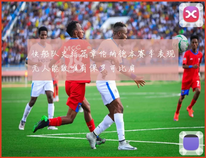快船队史新篇章伦纳德本赛季表现无人能敌唯有保罗可比肩