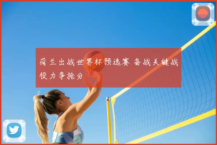 荷兰出战世界杯预选赛 备战关键战役力争抢分