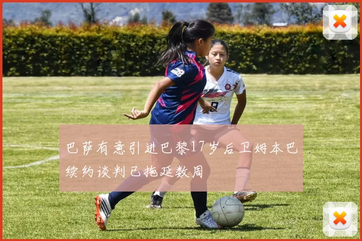 巴萨有意引进巴黎17岁后卫姆本巴续约谈判已拖延数周