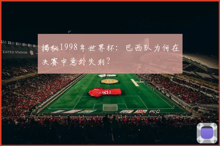 揭秘1998年世界杯：巴西队为何在决赛中意外失利？