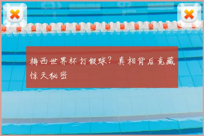 梅西世界杯打假球?真相背后竟藏惊天秘密