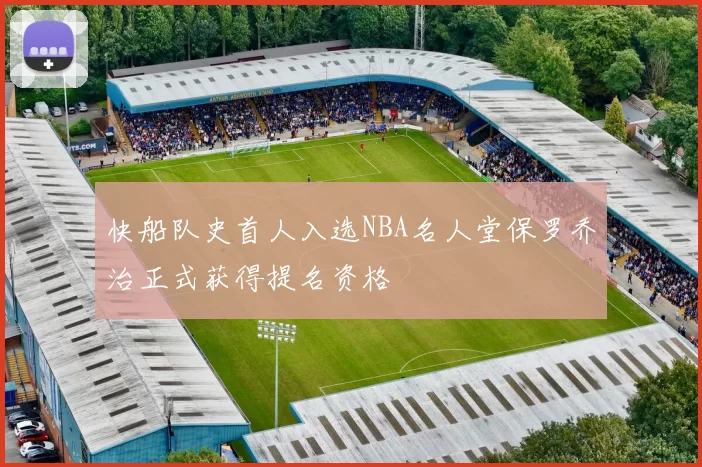 快船队史首人入选NBA名人堂保罗乔治正式获得提名资格