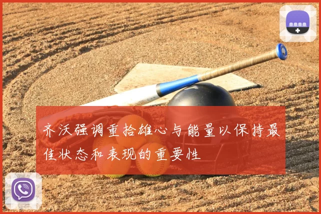 齐沃强调重拾雄心与能量以保持最佳状态和表现的重要性