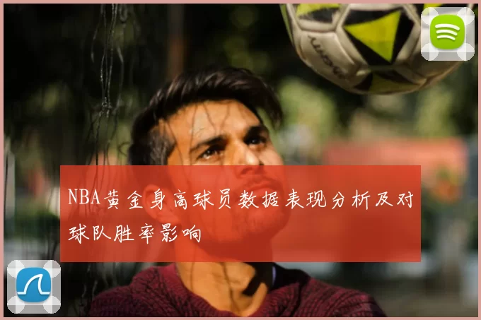NBA黄金身高球员数据表现分析及对球队胜率影响