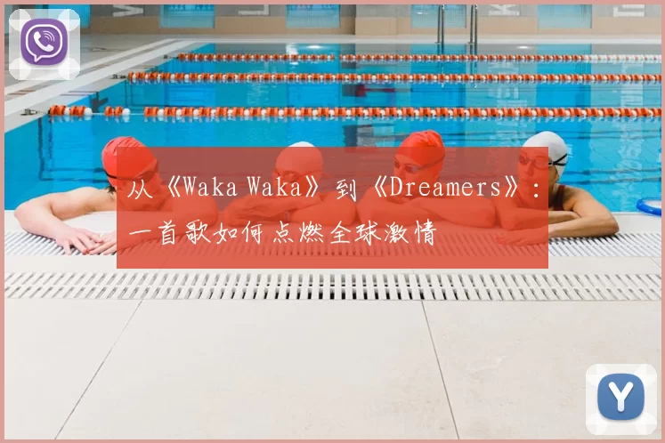 从《Waka Waka》到《Dreamers》：一首歌如何点燃全球激情