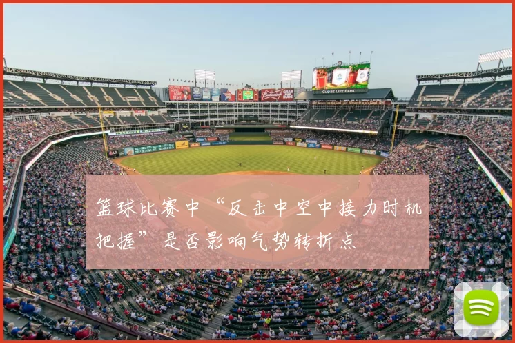 篮球比赛中“反击中空中接力时机把握”是否影响气势转折点