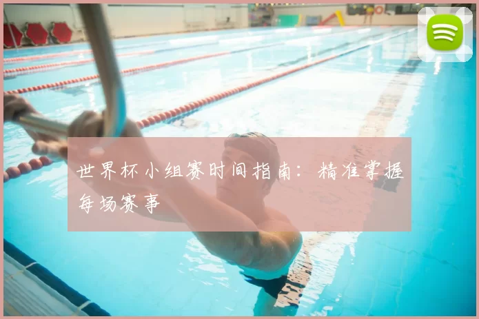 世界杯小组赛时间指南:精准掌握每场赛事