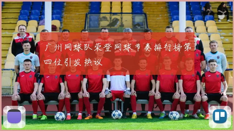 广州网球队荣登网球节奏排行榜第四位引发热议