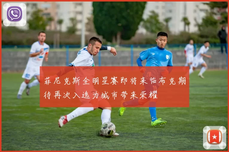 菲尼克斯全明星赛即将来临布克期待再次入选为城市带来荣耀