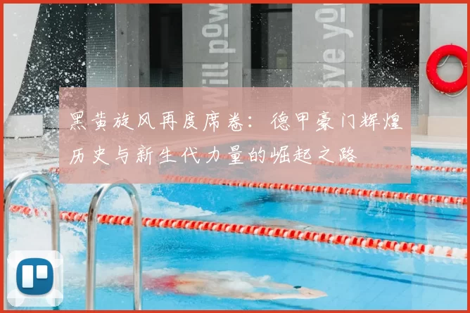 黑黄旋风再度席卷：德甲豪门辉煌历史与新生代力量的崛起之路