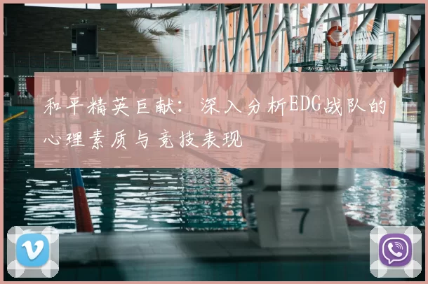 和平精英巨献：深入分析EDG战队的心理素质与竞技表现