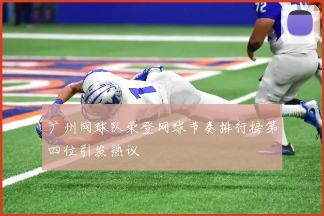 广州网球队荣登网球节奏排行榜第四位引发热议