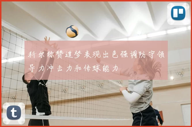 科尔称赞追梦表现出色强调防守领导力冲击力和传球能力