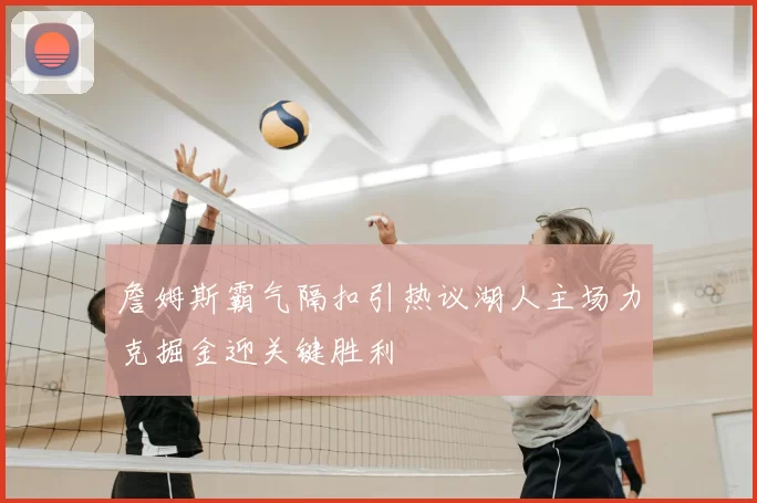詹姆斯霸气隔扣引热议湖人主场力克掘金迎关键胜利
