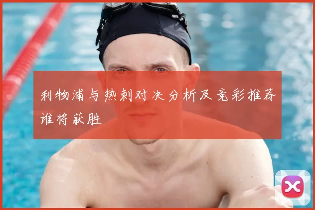 利物浦与热刺对决分析及竞彩推荐谁将获胜