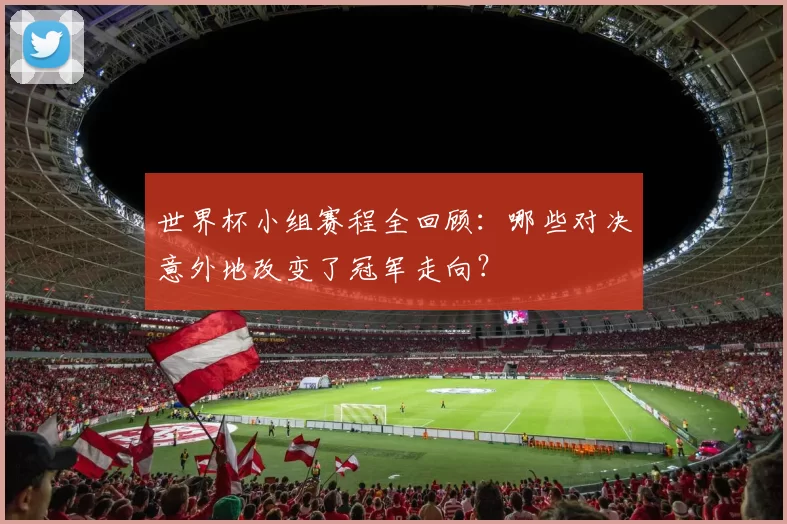 世界杯小组赛程全回顾:哪些对决意外地改变了冠军走向?