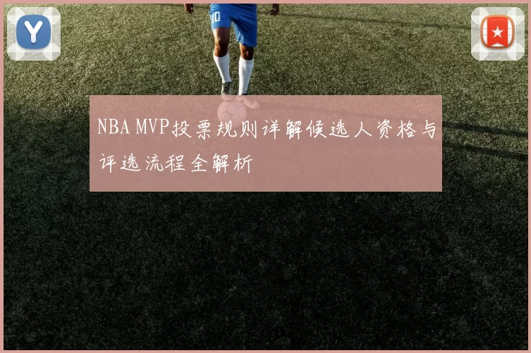 NBA MVP投票规则详解候选人资格与评选流程全解析