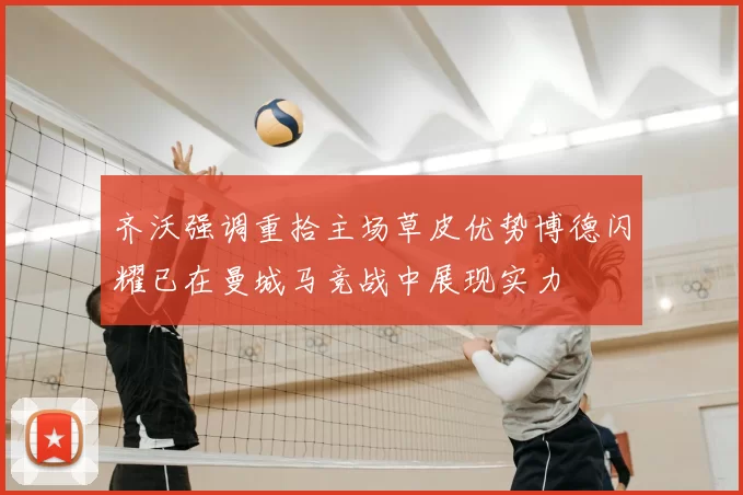 齐沃强调重拾主场草皮优势博德闪耀已在曼城马竞战中展现实力