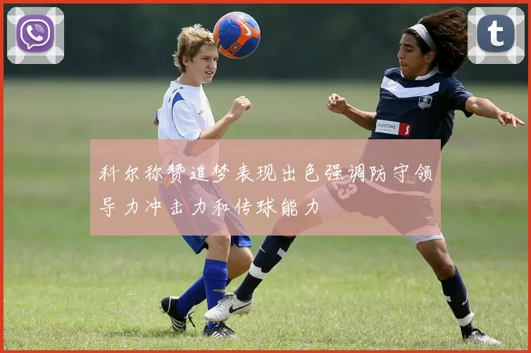 科尔称赞追梦表现出色强调防守领导力冲击力和传球能力