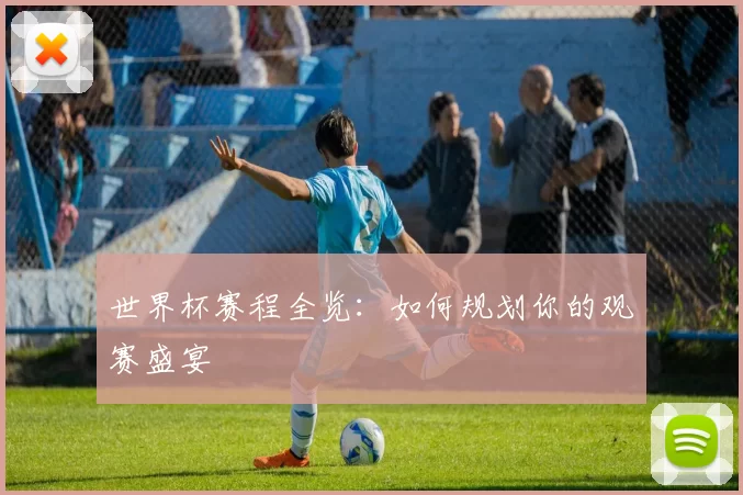 世界杯赛程全览：如何规划你的观赛盛宴