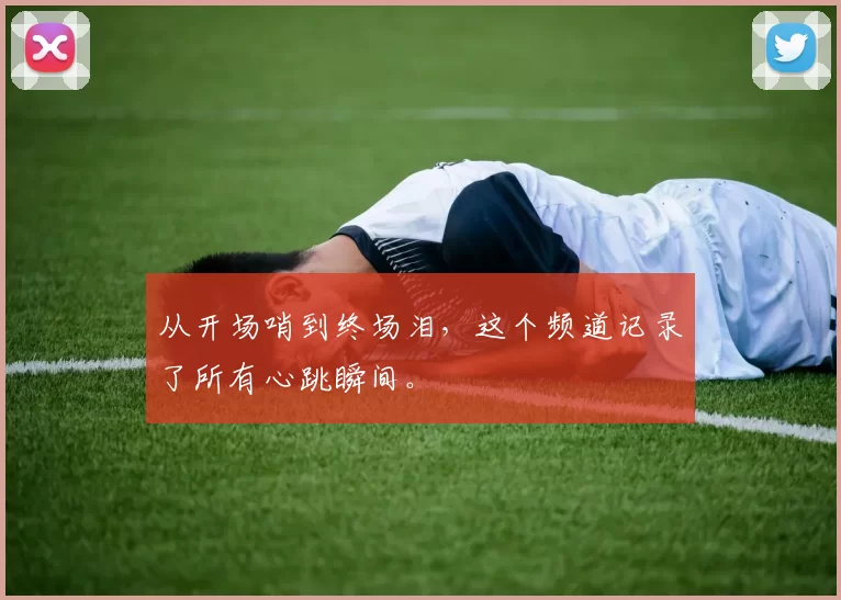从开场哨到终场泪,这个频道记录了所有心跳瞬间。