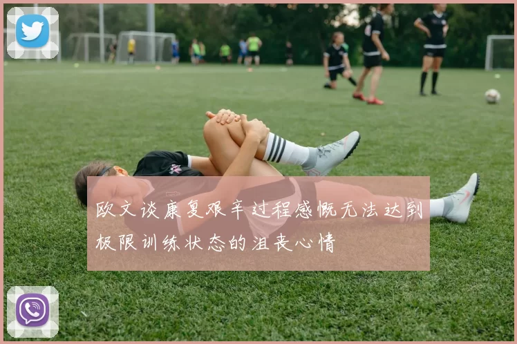 欧文谈康复艰辛过程感慨无法达到极限训练状态的沮丧心情
