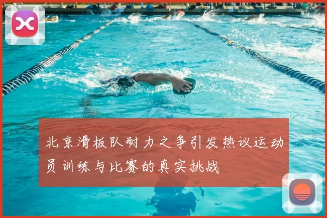 北京滑板队耐力之争引发热议运动员训练与比赛的真实挑战