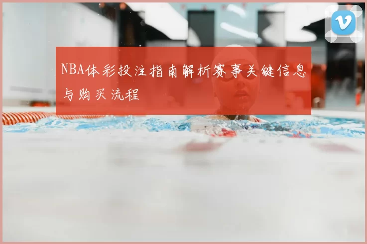 NBA体彩投注指南解析赛事关键信息与购买流程