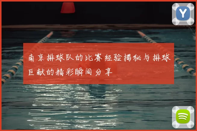 南京排球队的比赛经验揭秘与排球巨献的精彩瞬间分享