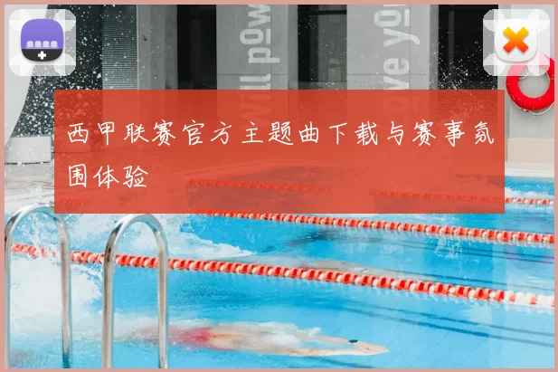 西甲联赛官方主题曲下载与赛事氛围体验
