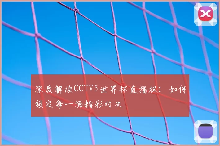 深度解读CCTV5世界杯直播权：如何锁定每一场精彩对决