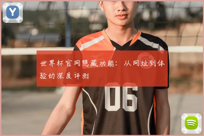 世界杯官网隐藏功能：从网址到体验的深度评测