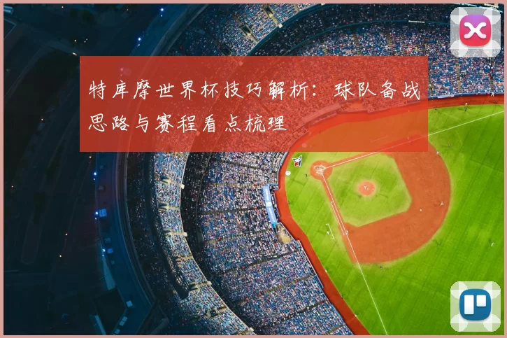 特库摩世界杯技巧解析：球队备战思路与赛程看点梳理