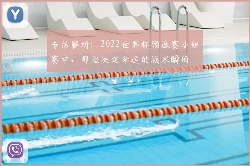专访解析：2022世界杯预选赛小组赛中，那些决定命运的战术瞬间