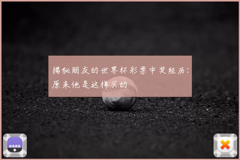 揭秘朋友的世界杯彩票中奖经历：原来他是这样买的