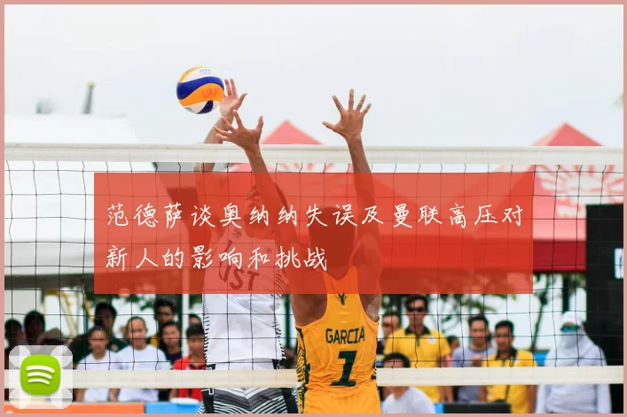 范德萨谈奥纳纳失误及曼联高压对新人的影响和挑战