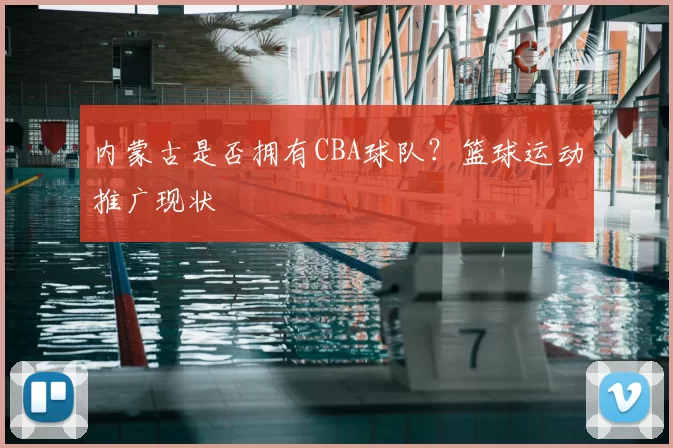 内蒙古是否拥有CBA球队?篮球运动推广现状
