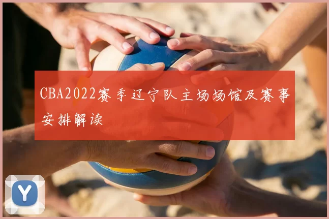 CBA2022赛季辽宁队主场场馆及赛事安排解读