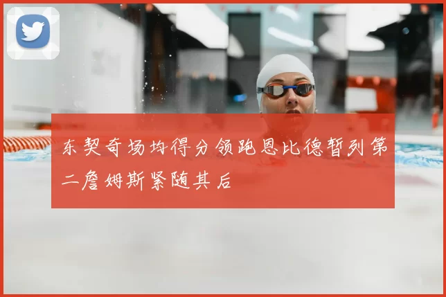 东契奇场均得分领跑恩比德暂列第二詹姆斯紧随其后